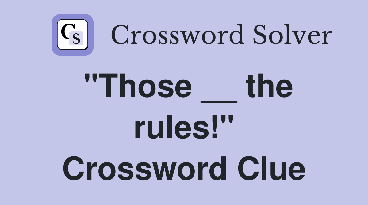 "Those __ the rules!" Crossword Clue Answers Crossword Solver